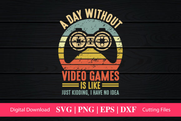 A Day Without Video Games Is Like, Funny Graphics for Crafts